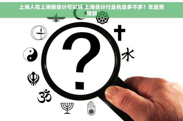 上海人在上海做会计可以吗 上海会计行业机会多不多？年趋势预测