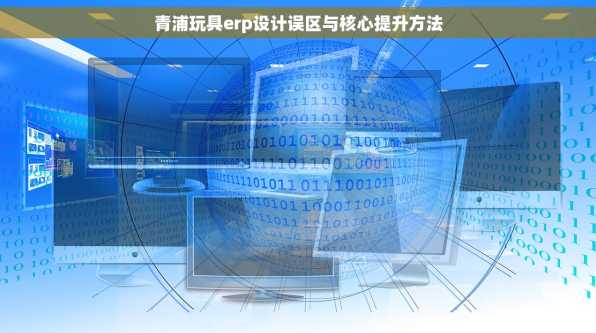 青浦玩具erp设计误区与核心提升方法