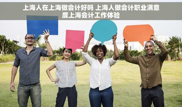 上海人在上海做会计好吗 上海人做会计职业满意度上海会计工作体验