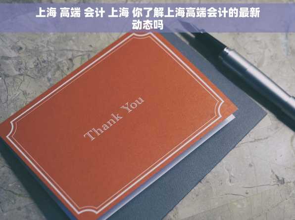 上海 高端 会计 上海 你了解上海高端会计的最新动态吗