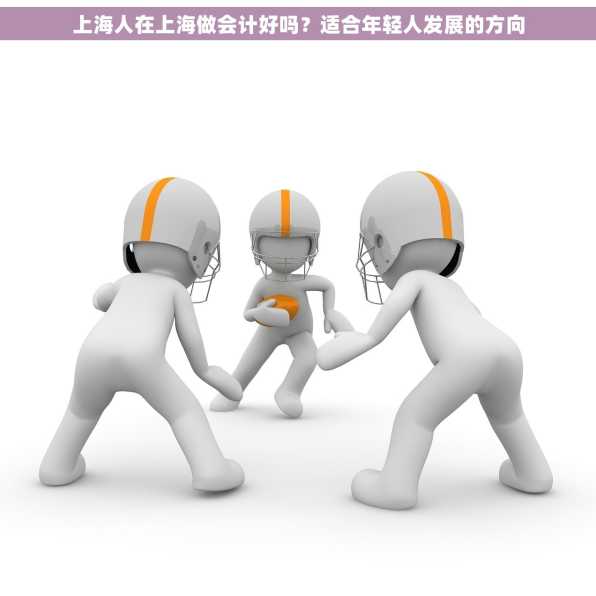 上海人在上海做会计好吗？适合年轻人发展的方向