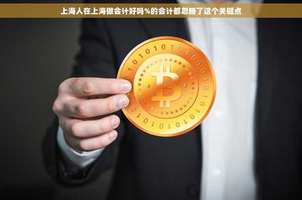 上海人在上海做会计好吗%的会计都忽略了这个关键点