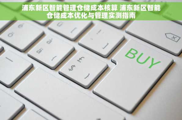 浦东新区智能管理仓储成本核算 浦东新区智能仓储成本优化与管理实测指南