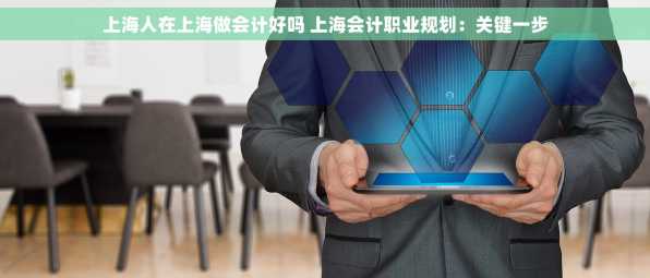 上海人在上海做会计好吗 上海会计职业规划：关键一步