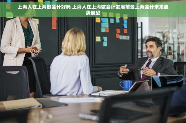 上海人在上海做会计好吗 上海人在上海做会计发展前景上海会计未来趋势展望