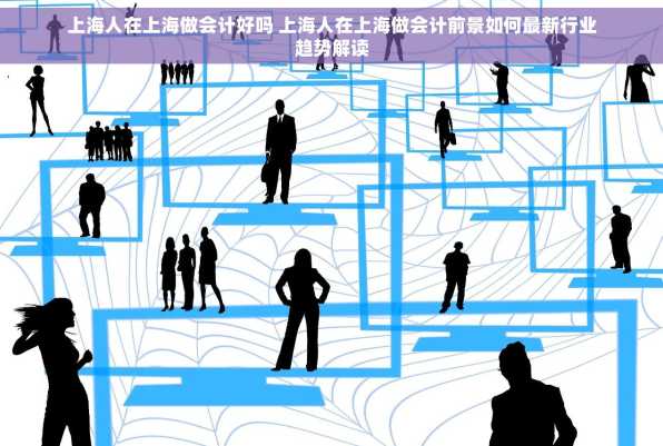 上海人在上海做会计好吗 上海人在上海做会计前景如何最新行业趋势解读