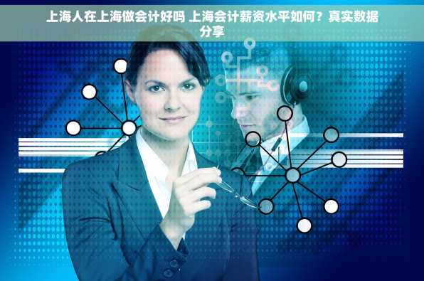 上海人在上海做会计好吗 上海会计薪资水平如何？真实数据分享