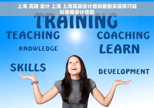 上海 高端 会计 上海 上海高端会计培训最新实操技巧轻松掌握会计技能