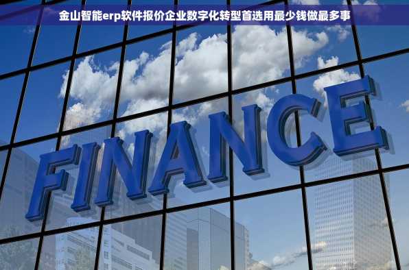 金山智能erp软件报价企业数字化转型首选用最少钱做最多事