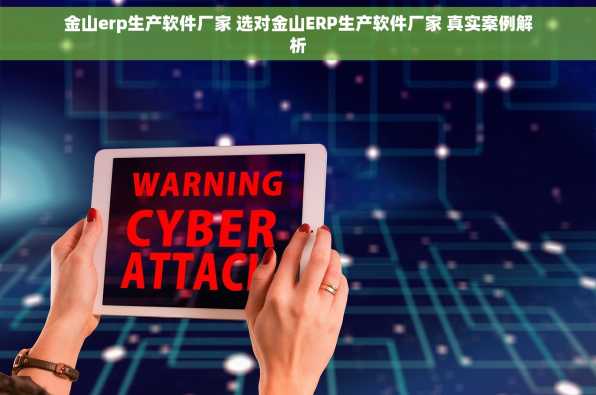 金山erp生产软件厂家 选对金山ERP生产软件厂家 真实案例解析