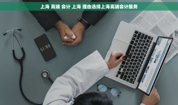 上海 高端 会计 上海 理由选择上海高端会计服务