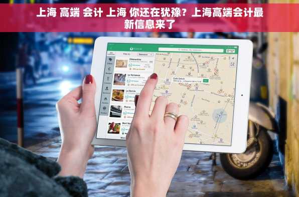 上海 高端 会计 上海 你还在犹豫？上海高端会计最新信息来了
