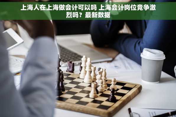 上海人在上海做会计可以吗 上海会计岗位竞争激烈吗？最新数据