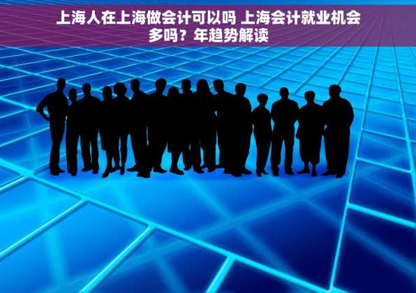 上海人在上海做会计可以吗 上海会计就业机会多吗？年趋势解读