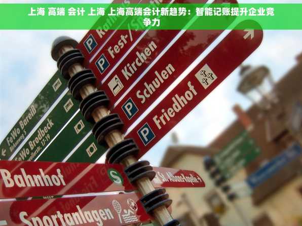 上海 高端 会计 上海 上海高端会计新趋势：智能记账提升企业竞争力
