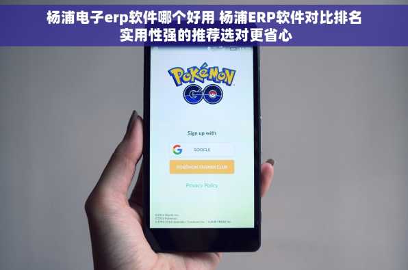 杨浦电子erp软件哪个好用 杨浦ERP软件对比排名 实用性强的推荐选对更省心