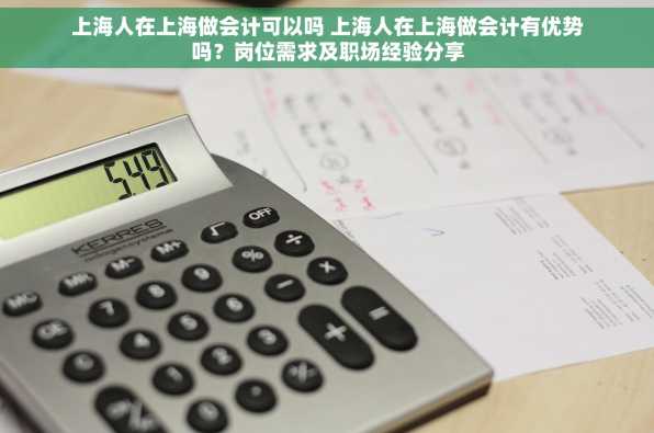 上海人在上海做会计可以吗 上海人在上海做会计有优势吗？岗位需求及职场经验分享