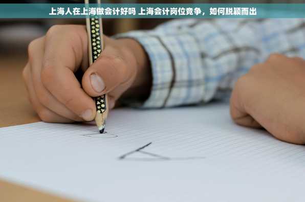 上海人在上海做会计好吗 上海会计岗位竞争，如何脱颖而出