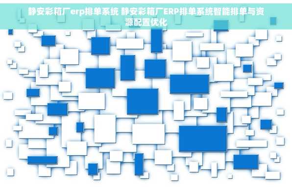 静安彩箱厂erp排单系统 静安彩箱厂ERP排单系统智能排单与资源配置优化
