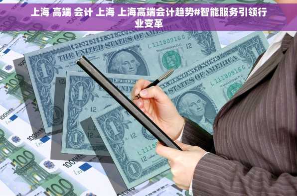 上海 高端 会计 上海 上海高端会计趋势#智能服务引领行业变革