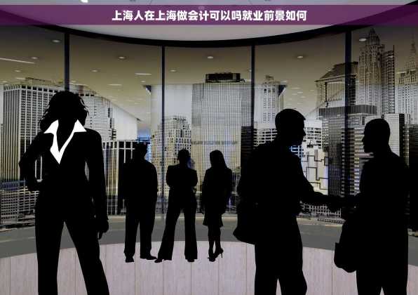 上海人在上海做会计可以吗就业前景如何