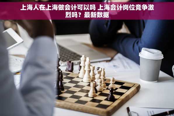 上海人在上海做会计可以吗 上海会计岗位竞争激烈吗？最新数据