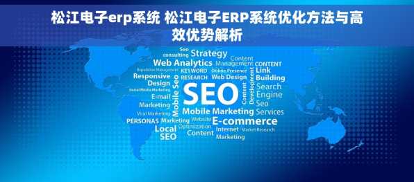 松江电子erp系统 松江电子ERP系统优化方法与高效优势解析