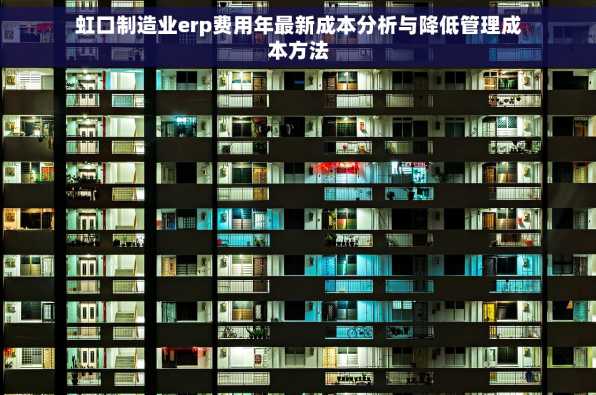 虹口制造业erp费用年最新成本分析与降低管理成本方法