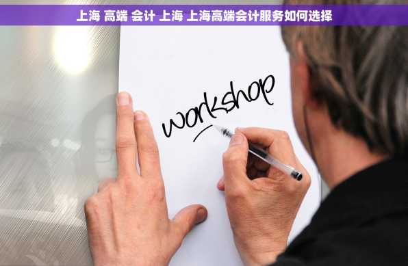 上海 高端 会计 上海 上海高端会计服务如何选择