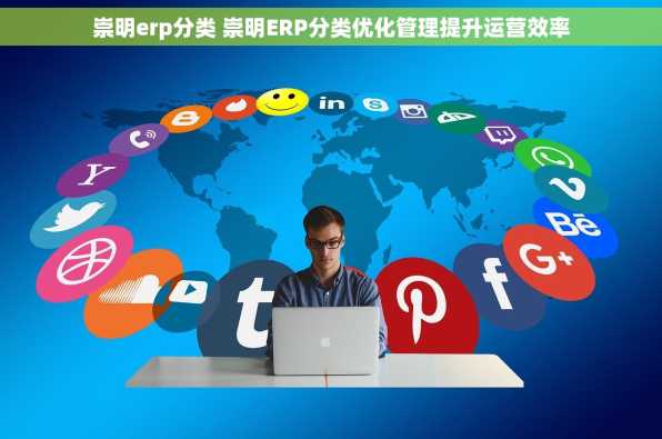 崇明erp分类 崇明ERP分类优化管理提升运营效率
