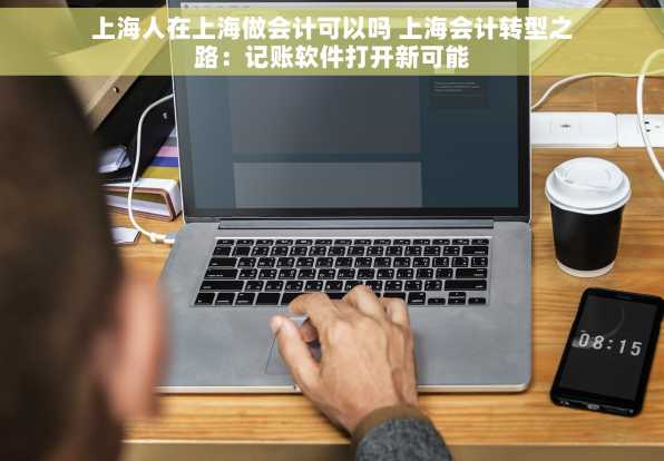 上海人在上海做会计可以吗 上海会计转型之路：记账软件打开新可能