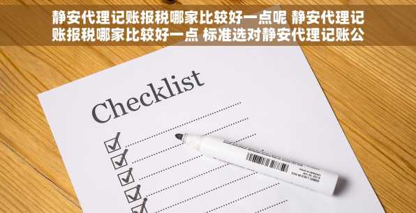 静安代理记账报税哪家比较好一点呢 静安代理记账报税哪家比较好一点 标准选对静安代理记账公司