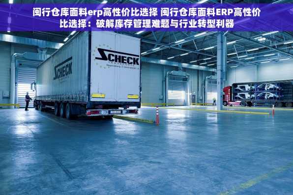闽行仓库面料erp高性价比选择 闽行仓库面料ERP高性价比选择：破解库存管理难题与行业转型利器
