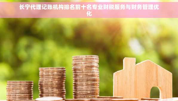 长宁代理记账机构排名前十名专业财税服务与财务管理优化