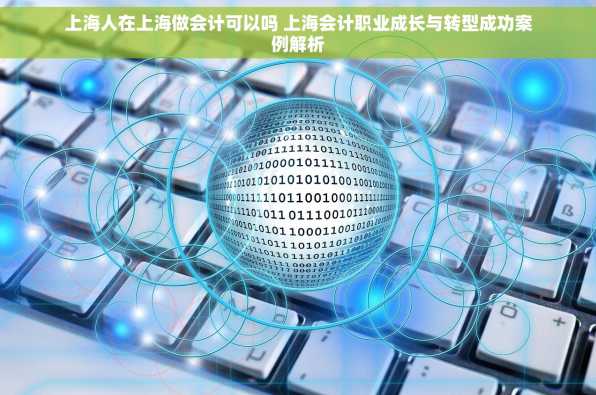 上海人在上海做会计可以吗 上海会计职业成长与转型成功案例解析