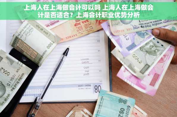上海人在上海做会计可以吗 上海人在上海做会计是否适合？上海会计职业优势分析