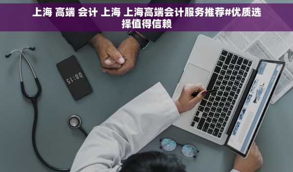 上海 高端 会计 上海 上海高端会计服务推荐#优质选择值得信赖