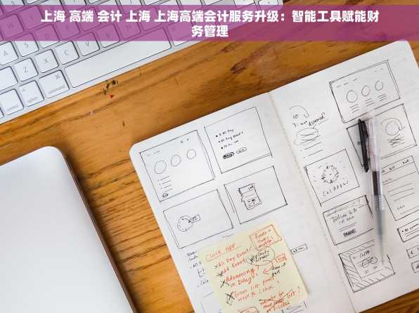 上海 高端 会计 上海 上海高端会计服务升级：智能工具赋能财务管理