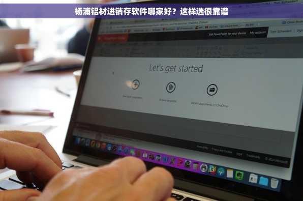 杨浦铝材进销存软件哪家好？这样选很靠谱