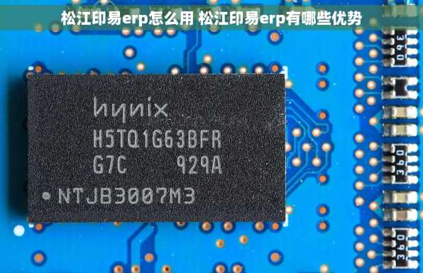 松江印易erp怎么用 松江印易erp有哪些优势