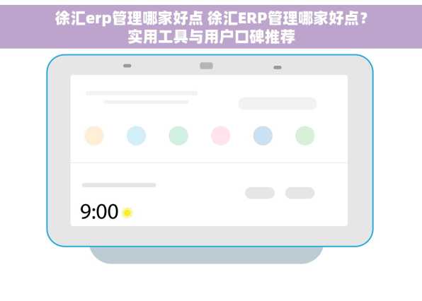 徐汇erp管理哪家好点 徐汇ERP管理哪家好点？实用工具与用户口碑推荐
