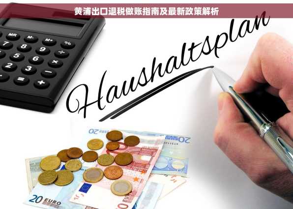 黄浦出口退税做账指南及最新政策解析