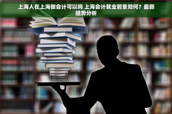 上海人在上海做会计可以吗 上海会计就业前景如何？最新趋势分析