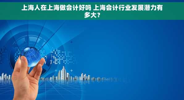 上海人在上海做会计好吗 上海会计行业发展潜力有多大？