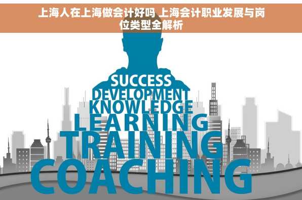 上海人在上海做会计好吗 上海会计职业发展与岗位类型全解析