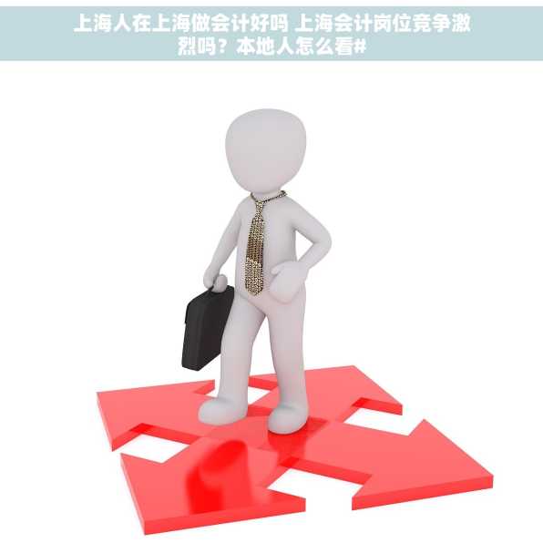 上海人在上海做会计好吗 上海会计岗位竞争激烈吗？本地人怎么看#