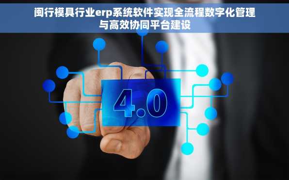 闽行模具行业erp系统软件实现全流程数字化管理与高效协同平台建设