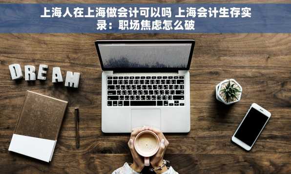 上海人在上海做会计可以吗 上海会计生存实录：职场焦虑怎么破