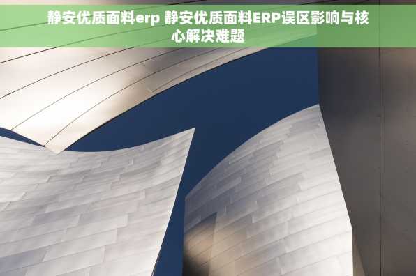 静安优质面料erp 静安优质面料ERP误区影响与核心解决难题