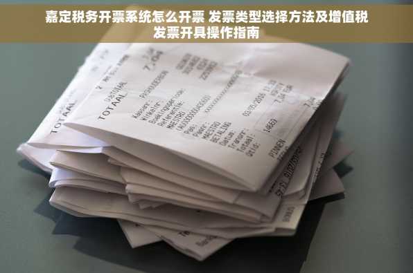 嘉定税务开票系统怎么开票 发票类型选择方法及增值税发票开具操作指南